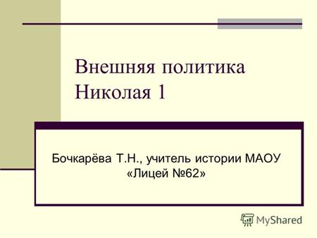 Внешняя политика Николая 1 Бочкарёва Т.Н., учитель истории МАОУ «Лицей 62»