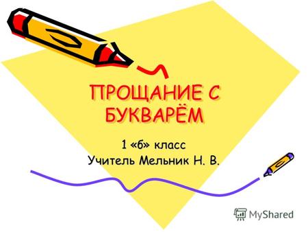 ПРОЩАНИЕ С БУКВАРЁМ 1 «б» класс Учитель Мельник Н. В.