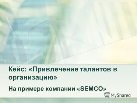 Кейс: «Привлечение талантов в организацию» На примере компании «SEMCO»