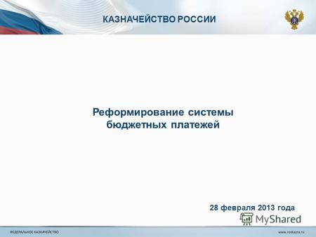 КАЗНАЧЕЙСТВО РОССИИ Реформирование системы бюджетных платежей 28 февраля 2013 года.