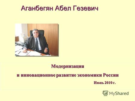 Модернизация и инновационное развитие экономики России Июнь 2010 г. Июнь 2010 г. Аганбегян Абел Гезевич.