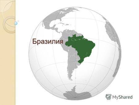 Бразилия Бразилия. Официальное название: Федеративная Республика Бразилия, (бывшая колония Португалии). Столица: Бразилиа Общая площадь: 8512 тыс.кв.км.