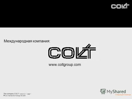 The company COLT / version 2.1 / page 1 Colt International Holdings AG 2005 Следующая страница Международная компания׃ www.coltgroup.com.