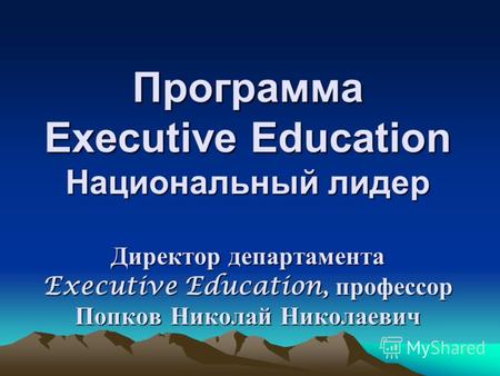 Программа Еxecutive Education Национальный лидер Директор департамента Executive Education, профессор Попков Николай Николаевич.