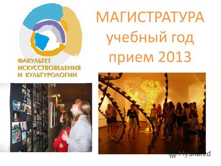 МАГИСТРАТУРА учебный год прием 2013. Факультет создан на базе кафедры истории искусств, основанной в 1960 году. Первым в Российской федерации за пределами.