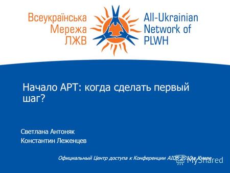 Начало АРТ: когда сделать первый шаг? Светлана Антоняк Константин Леженцев Официальный Центр доступа к Конференции AIDS 2010 в Киеве.