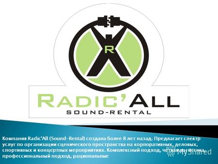 Компания Radic'All (Sound-Rental) создана более 8 лет назад. Предлагает спектр услуг по организации сценического пространства на корпоративных, деловых,
