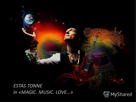ESTAS TONNE in «MAGIC. MUSIC. LOVE…». Магия. Музыка. Любовь… Магия. Музыка. Любовь… Музыкальный спектакль «Magic Music Love… » - это живое увлекательное.