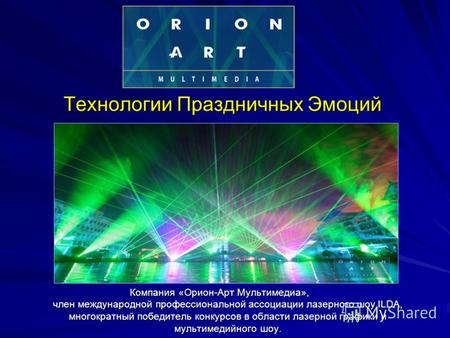 Технологии Праздничных Эмоций Компания «Орион-Арт Мультимедиа», член международной профессиональной ассоциации лазерного шоу ILDA, многократный победитель.