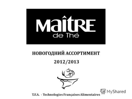 НОВОГОДНИЙ АССОРТИМЕНТ 2012/2013 T.F.A. – TECHNOLOGIES FRANCAISES ALIMENTAIRES T.F.A. - Technologies Françaises Alimentaires.