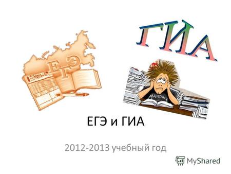 ЕГЭ и ГИА 2012-2013 учебный год. ГИА проводится с 2010 года ЕГЭ проводится с 2008 года И ГИА.