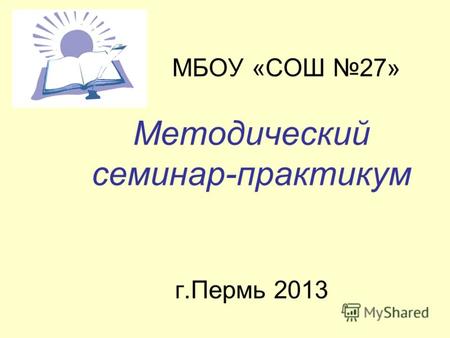 МБОУ «СОШ 27» Методический семинар-практикум г.Пермь 2013.