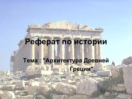 Реферат по истории Тема : Архитектура Древней Греции.