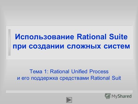 Тема 1: Rational Unified Process и его поддержка средствами Rational Suit Использование Rational Suite при создании сложных систем.
