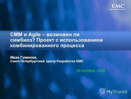 1 CMM и Agile – возможен ли симбиоз? Проект с использованием комбинированного процесса Иван Гуменюк, Санкт-Петербургский Центр Разработок ЕМС 25 октября,