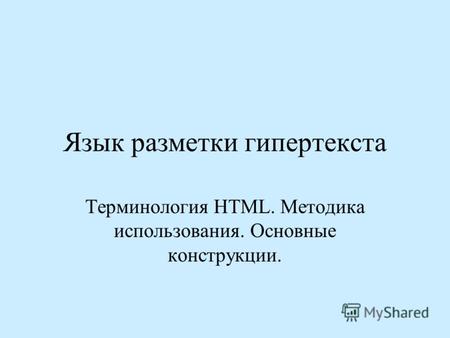 Язык разметки гипертекста Терминология HTML. Методика использования. Основные конструкции.