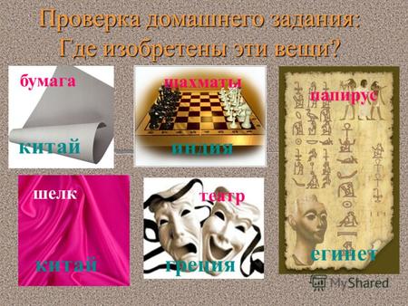 Проверка домашнего задания: Где изобретены эти вещи? бумага шахматы театр шелк папирус китай индия китайгреция египет.