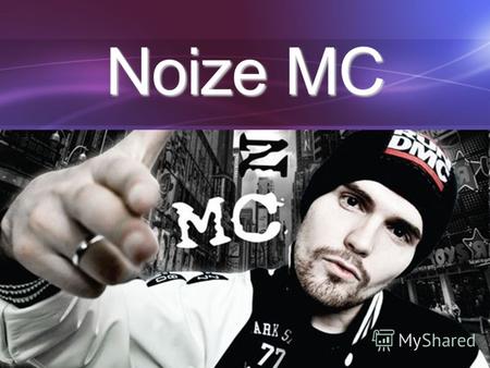 Noize MC Иван Александрович Алексеев более известный под сценическим псевдонимом Noize MC (род. 9 марта 1985, Ярцево) российский музыкант, рэпер, композитор.