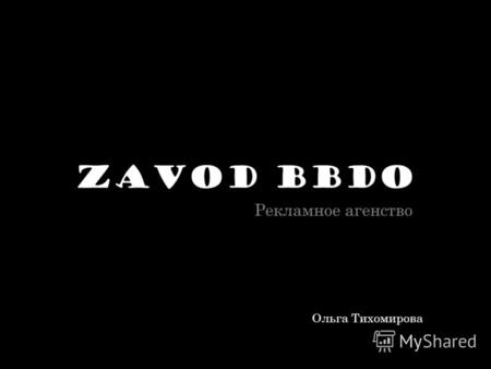 Zavod BBDO Рекламное агенство Ольга Тихомирова. Zavod BBDO является частью международного рекламного агентства BBDO Worldwide, которое имеет 345 офисов.