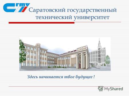 Саратовский государственный технический университет Здесь начинается твое будущее !