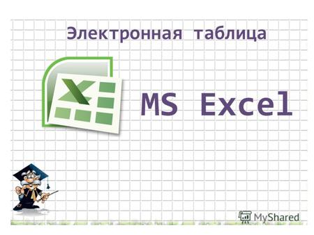 Электронная таблица MS Excel. Электронная таблица Microsoft Excel – это программное приложение, которое работает в диалоговом режиме и позволяет хранить.