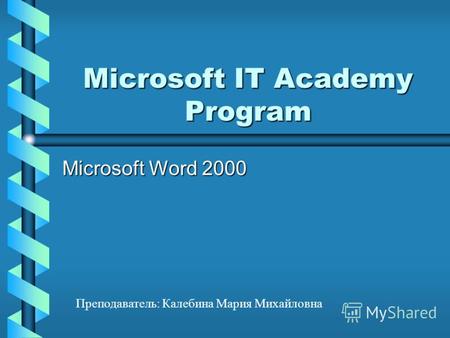 Microsoft IT Academy Program Microsoft Word 2000 Преподаватель: Калебина Мария Михайловна.