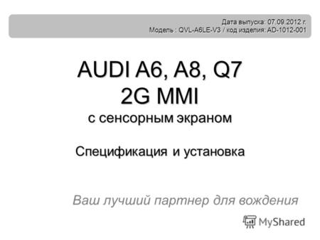 Ваш лучший партнер для вождения AUDI A6, A8, Q7 2G MMI с сенсорным экраном Спецификация и установка Дата выпуска: 07.09.2012 г. Модель : QVL-A6LE-V3 /