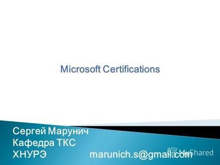 Microsoft Certifications Сергей Марунич Кафедра ТКС ХНУРЭmarunich.s@gmail.com.