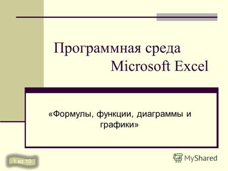 Программная среда Microsoft Excel «Формулы, функции, диаграммы и графики» 1 из 10.