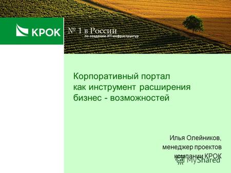 Корпоративный портал как инструмент расширения бизнес - возможностей Илья Олейников, менеджер проектов компании КРОК.