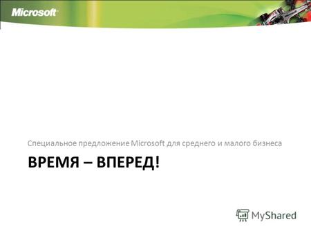 ВРЕМЯ – ВПЕРЕД! Специальное предложение Microsoft для среднего и малого бизнеса.
