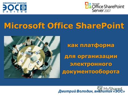 Microsoft Office SharePoint как платформа для организации электронного документооборота Дмитрий Володин, аналитик «ЭОС»