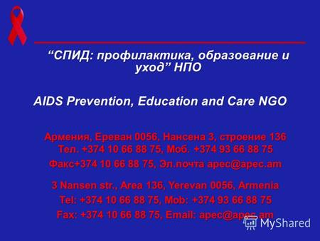 AIDS Prevention, Education and Care NGO Армения, Ереван 0056, Нансена 3, строение 136 Тел. +374 10 66 88 75, Моб. +374 93 66 88 75 Факс+374 10 66 88 75,
