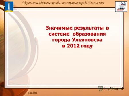 Значимые результаты в системе образования города Ульяновска в 2012 году 3.12.2012 Управление образования администрации города Ульяновска.