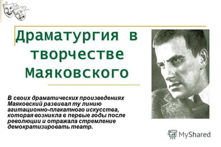 Драматургия в творчестве Маяковского В своих драматических произведениях Маяковский развивал ту линию агитационно-плакатного искусства, которая возникла.