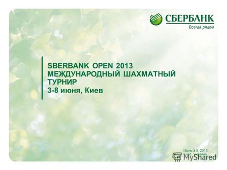 1 SBERBANK OPEN 2013 МЕЖДУНАРОДНЫЙ ШАХМАТНЫЙ ТУРНИР 3-8 июня, Киев Июнь 3-8, 2013 Киев, Украина.