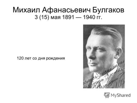Михаил Афанасьевич Булгаков 3 (15) мая 1891 1940 гг. 120 лет со дня рождения.