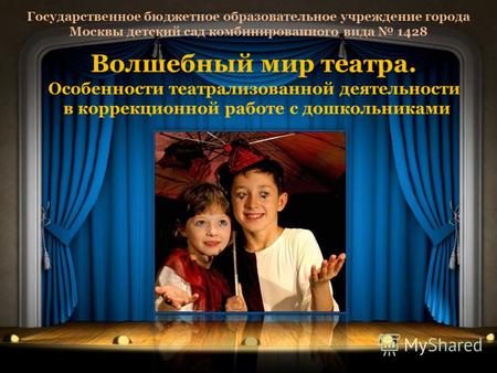 Государственное бюджетное образовательное учреждение города Москвы детский сад комбинированного вида 1428 Волшебный мир театра. Особенности театрализованной.