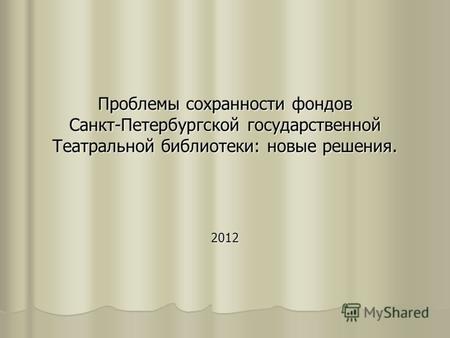 Проблемы сохранности фондов Санкт-Петербургской государственной Театральной библиотеки: новые решения. 2012.