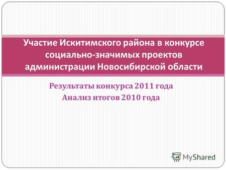Результаты конкурса 2011 года Анализ итогов 2010 года Участие Искитимского района в конкурсе социально - значимых проектов администрации Новосибирской.