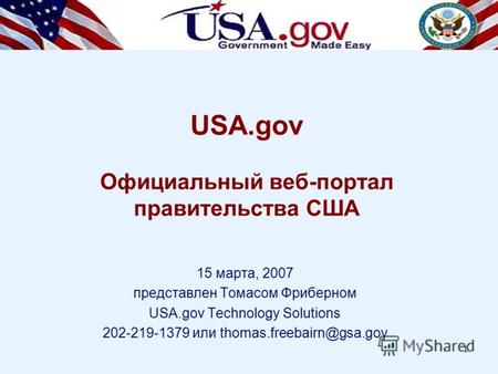 1 USA.gov Официальный веб-портал правительства США 15 марта, 2007 представлен Томасом Фриберном USA.gov Technology Solutions 202-219-1379 или thomas.freebairn@gsa.gov.
