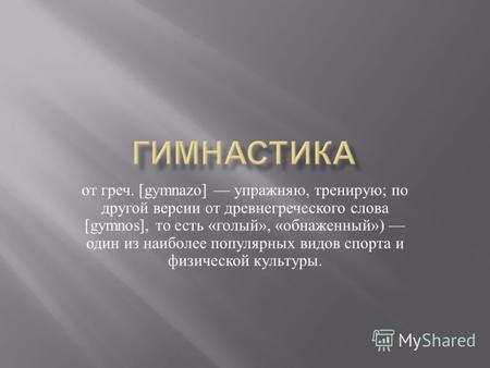 От греч. [gymnazo] упражняю, тренирую ; по другой версии от древнегреческого слова [gymnos], то есть « голый », « обнаженный ») один из наиболее популярных.