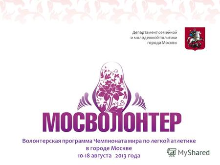 Волонтерская программа Чемпионата мира по легкой атлетике в городе Москве 10-18 августа 2013 года Департамент семейной и молодежной политики города Москвы.