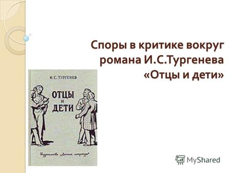 Споры в критике вокруг романа И. С. Тургенева « Отцы и дети »