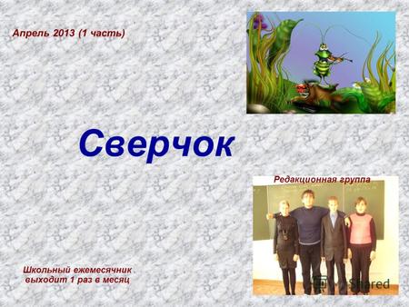 Сверчок Школьный ежемесячник выходит 1 раз в месяц Апрель 2013 (1 часть) Редакционная группа.