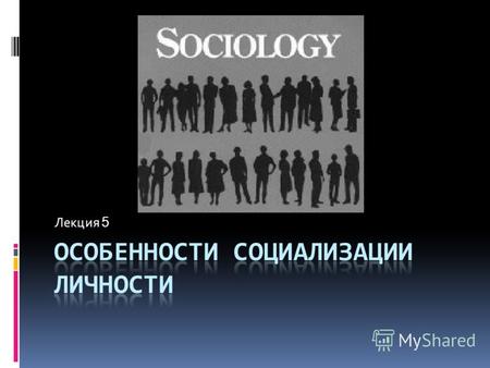 Лекция 5 Социализация личности - это процесс усвоения индивидом социального опыта общества, к которому он принадлежит. Социальный опыт включает в себя: