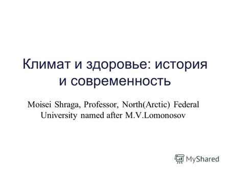 Климат и здоровье: история и современность Moisei Shraga, Professor, North(Arctic) Federal University named after M.V.Lomonosov.