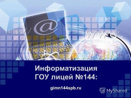 Информатизация ГОУ лицей 144: gimn144spb.ru. Цели информатизации лицея внедрение ИКТ в образовательный процесс формирование и развитие ИКТ-компетентности.