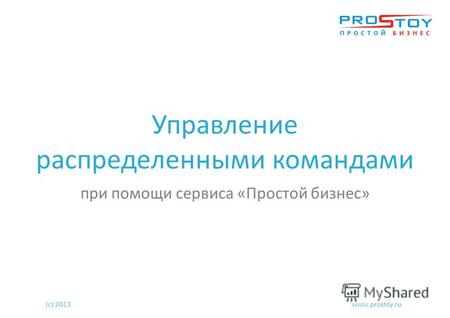 Управление распределенными командами при помощи сервиса «Простой бизнес» (с) 2013www.prostoy.ru.
