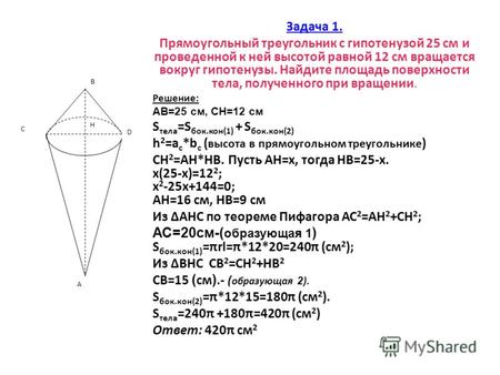 Задача 1. Прямоугольный треугольник с гипотенузой 25 см и проведенной к ней высотой равной 12 см вращается вокруг гипотенузы. Найдите площадь поверхности.